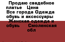 Продаю свадебное платье › Цена ­ 12 000 - Все города Одежда, обувь и аксессуары » Женская одежда и обувь   . Смоленская обл.
